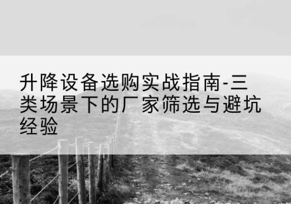 望奎移动式升降机厂家推荐-升降设备选购实战指南-三类场景下的厂家筛选与避坑经验