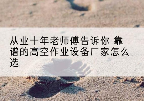 望奎高空作业升降机厂家推荐-从业十年老师傅告诉你 靠谱的高空作业设备厂家怎么选