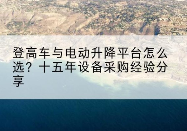 望奎登高车厂家厂家-登高车与电动升降平台怎么选？十五年设备采购经验分享