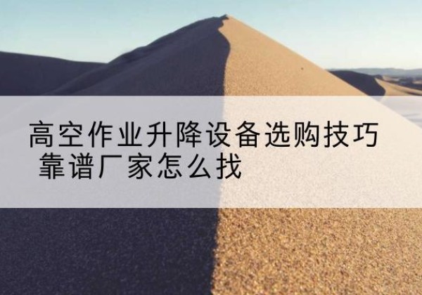 望奎电动升降平台厂家推荐-高空作业升降设备选购技巧 靠谱厂家怎么找