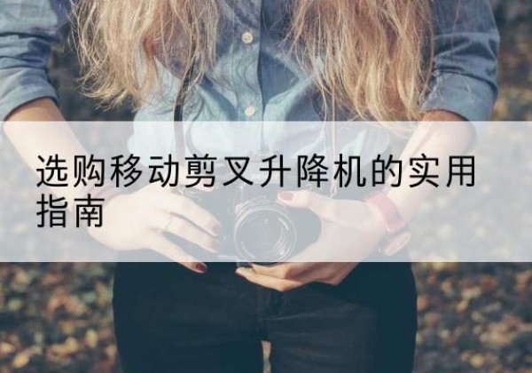望奎移动剪叉升降机怎么选-选购移动剪叉升降机的实用指南